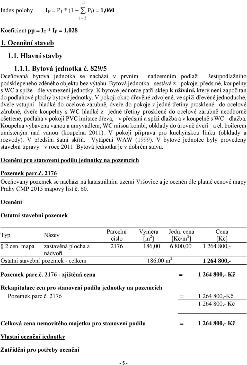 Bytová jednotka sestává z pokoje, předsíně, koupelny s WC a spíže - dle vymezení jednotky. K bytové jednotce patří sklep k užívání, který není započítán do podlahové plochy bytové jednotky.