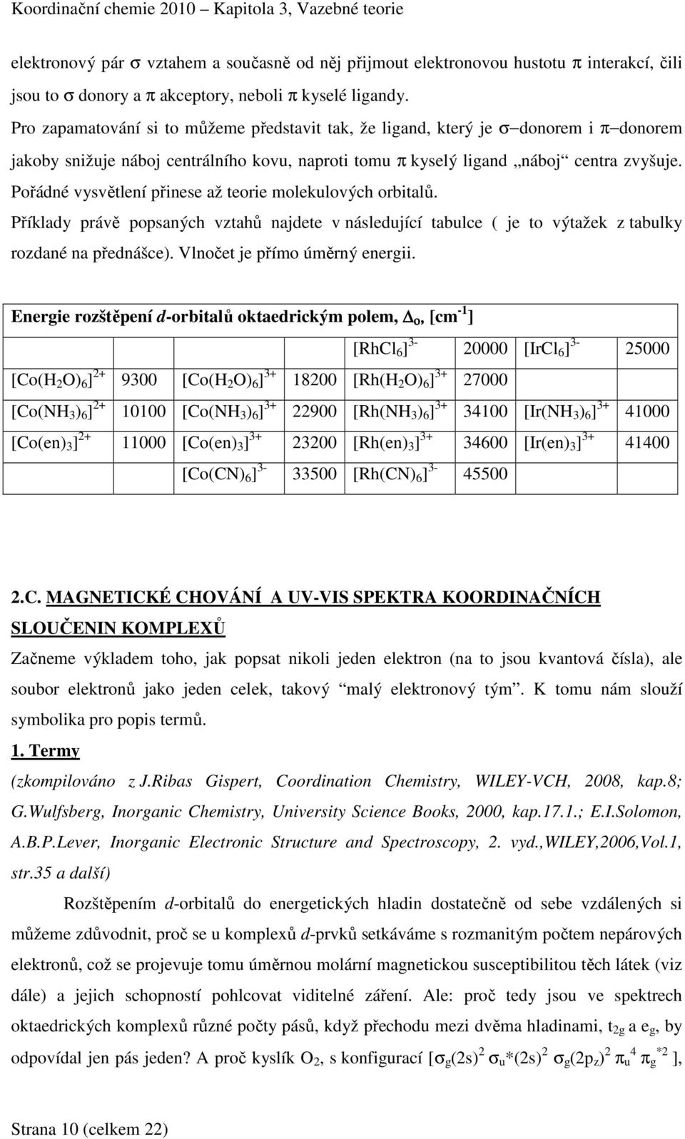 Pořádné vysvětlení přinese až teorie molekulových orbitalů. Příklady právě popsaných vztahů najdete v následující tabulce ( je to výtažek z tabulky rozdané na přednášce).