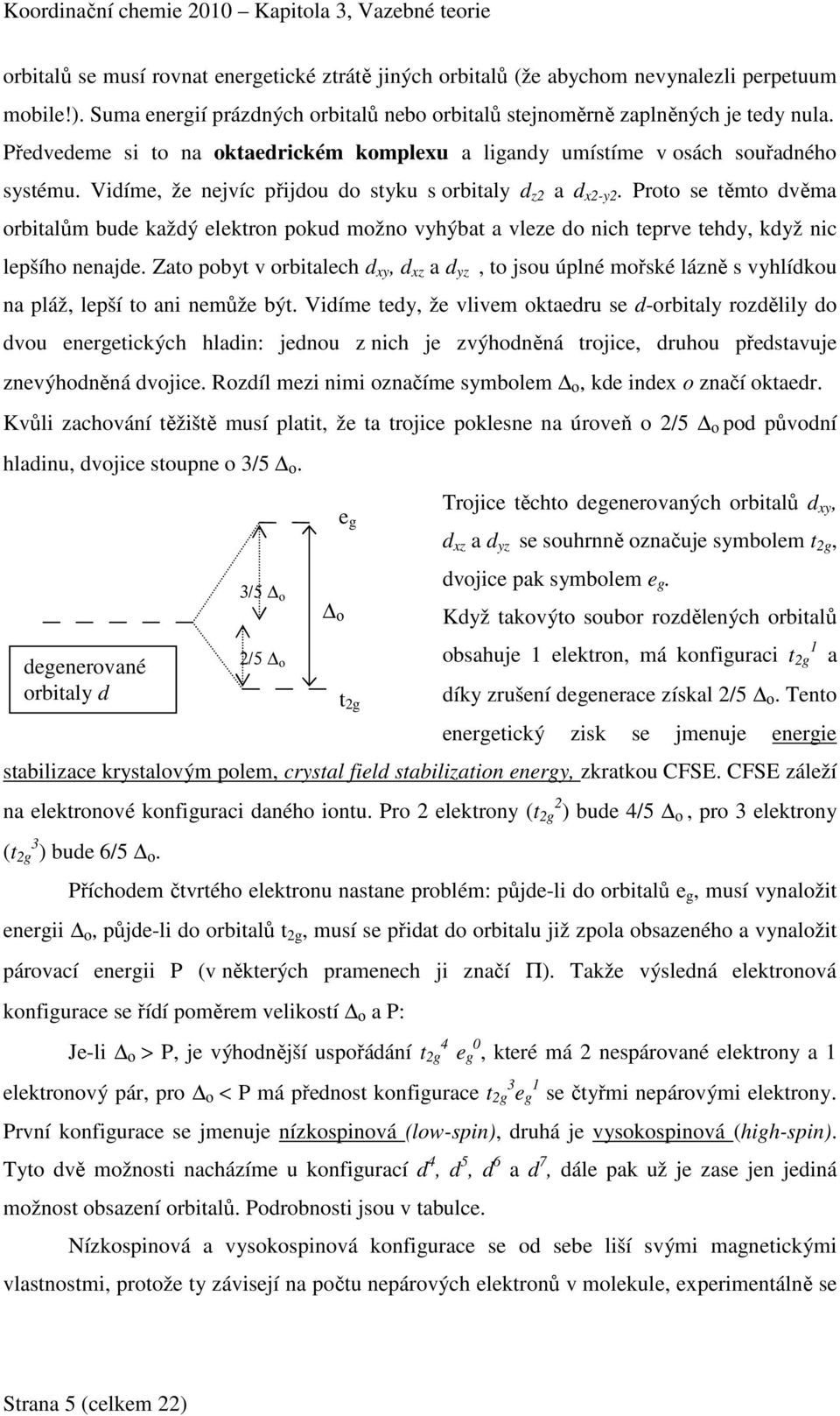 Proto se těmto dvěma orbitalům bude každý elektron pokud možno vyhýbat a vleze do nich teprve tehdy, když nic lepšího nenajde.