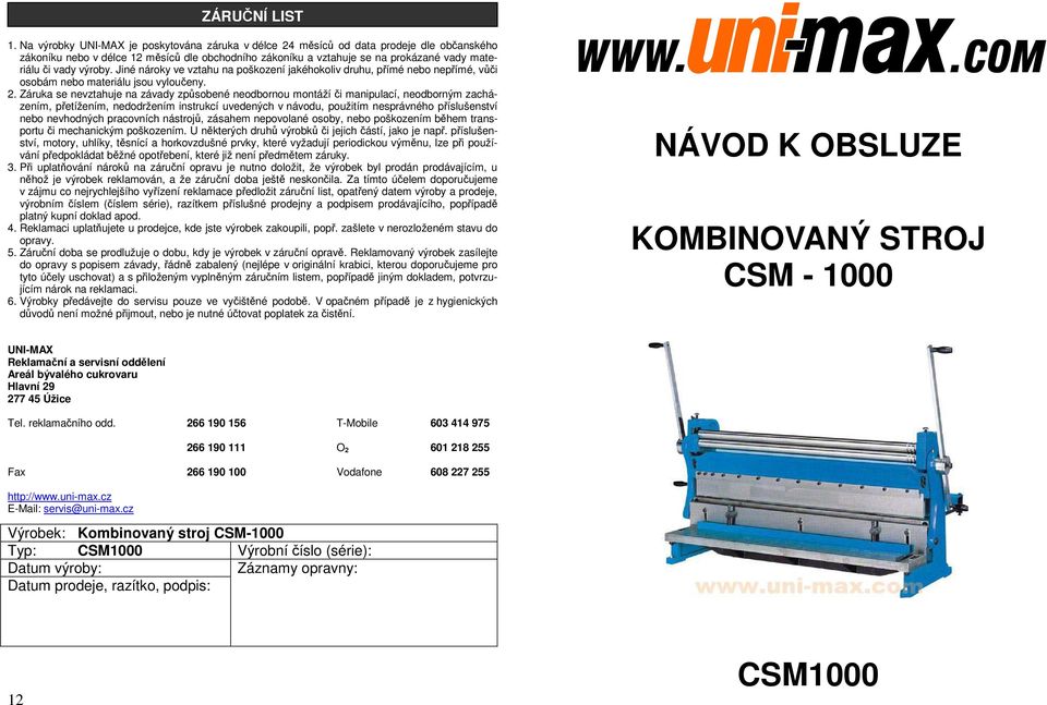 výroby. Jiné nároky ve vztahu na poškození jakéhokoliv druhu, přímé nebo nepřímé, vůči osobám nebo materiálu jsou vyloučeny. 2.