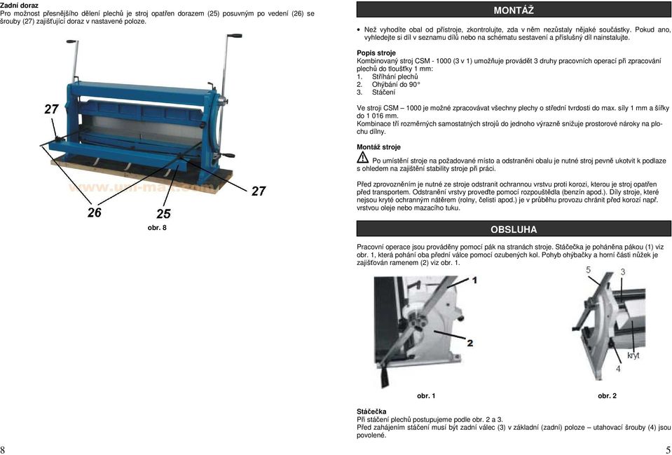 Popis stroje Kombinovaný stroj CSM - 1000 (3 v 1) umožňuje provádět 3 druhy pracovních operací při zpracování plechů do tloušťky 1 mm: 1. Stříhání plechů 2. Ohýbání do 90 3.