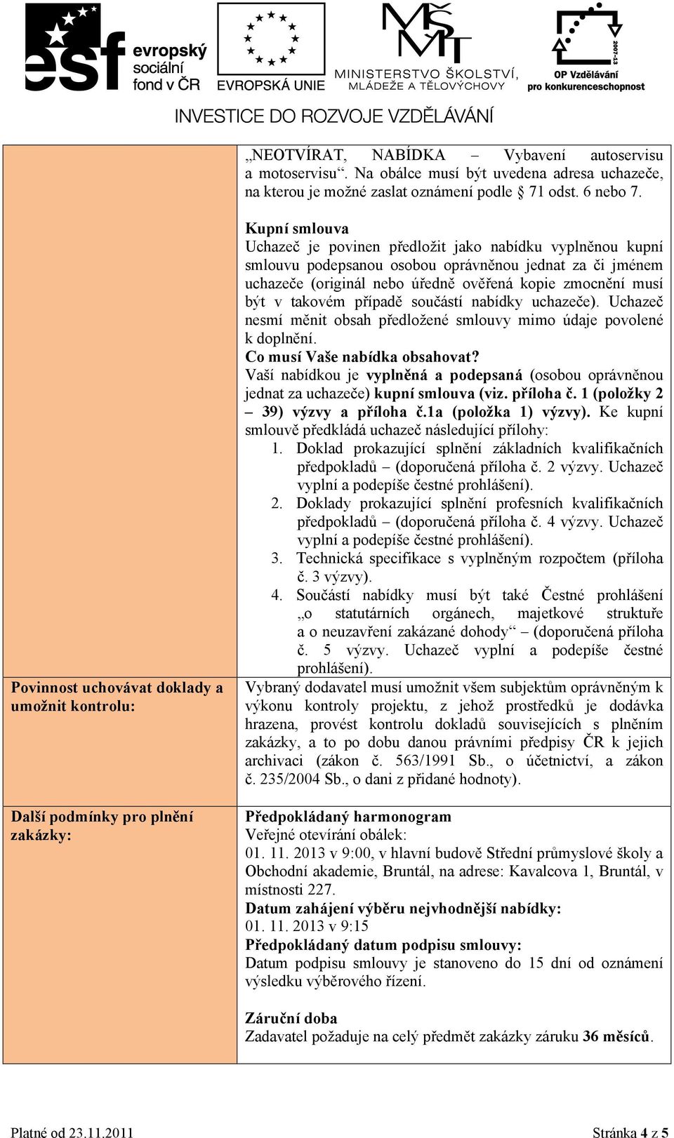 za či jménem uchazeče (originál nebo úředně ověřená kopie zmocnění musí být v takovém případě součástí nabídky uchazeče). Uchazeč nesmí měnit obsah předložené smlouvy mimo údaje povolené k doplnění.