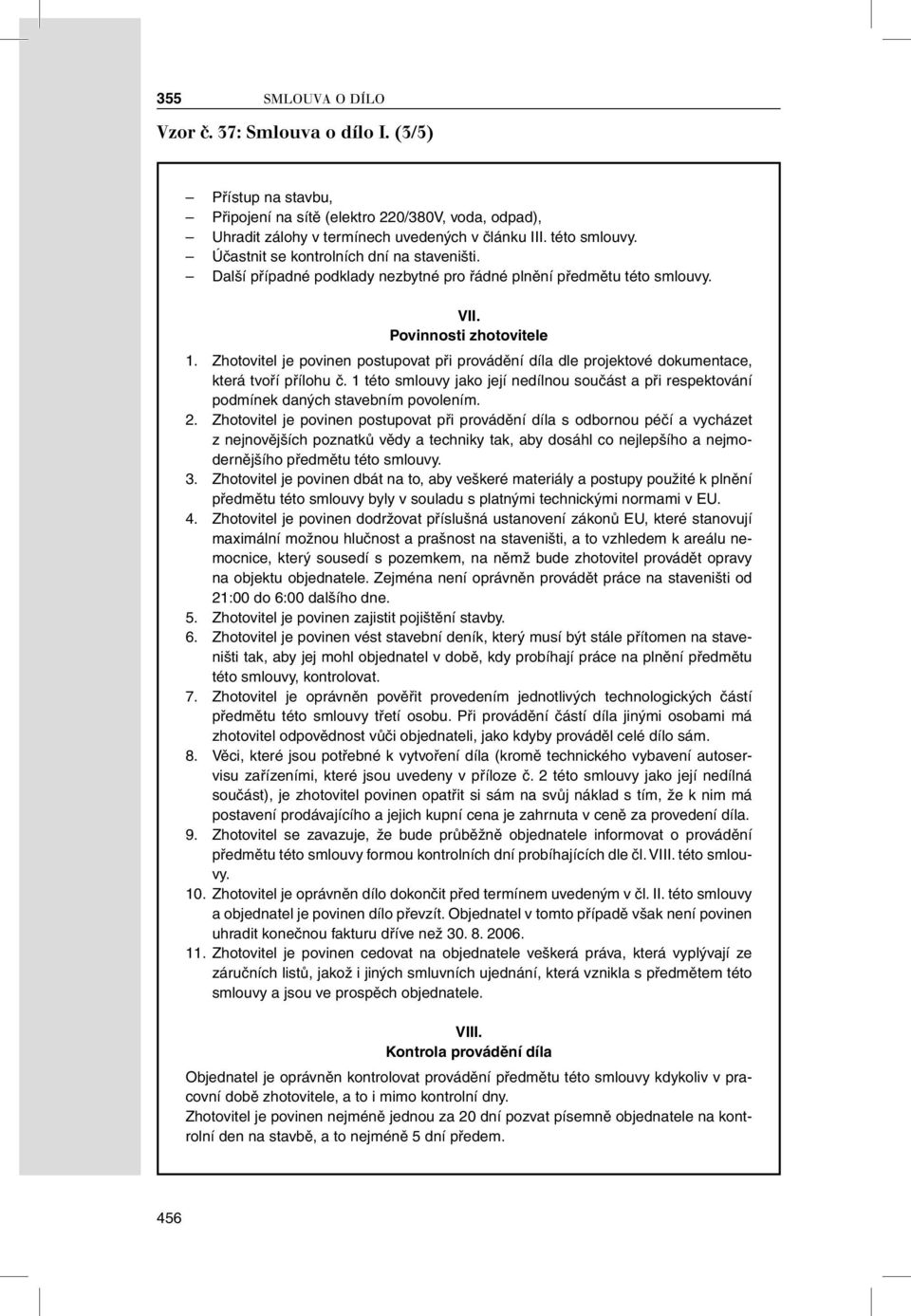 Zhotovitel je povinen postupovat při provádění díla dle projektové dokumentace, která tvoří přílohu č. 1 této smlouvy jako její nedílnou součást a při respektování podmínek daných stavebním povolením.