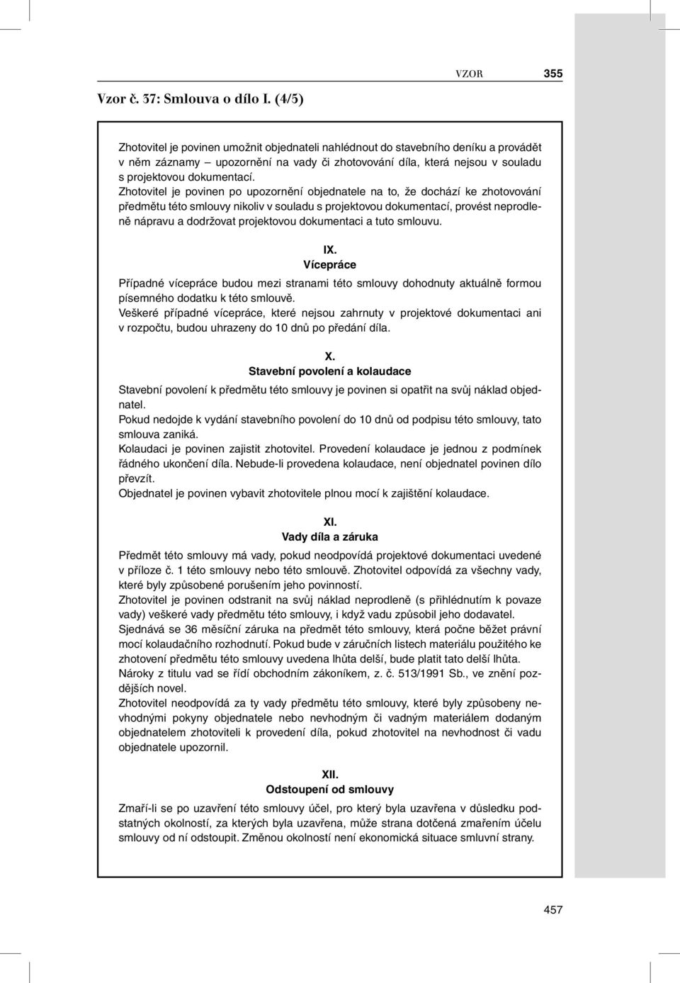 Zhotovitel je povinen po upozornění objednatele na to, že dochází ke zhotovování předmětu této smlouvy nikoliv v souladu s projektovou dokumentací, provést neprodleně nápravu a dodržovat projektovou