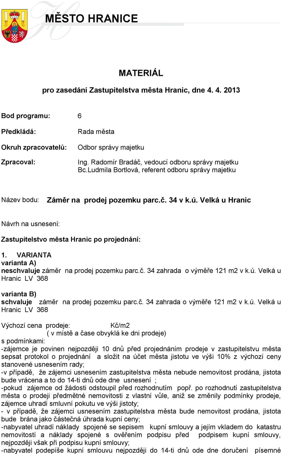 Velká u Hranic Návrh na usnesení: Zastupitelstvo města Hranic po projednání: 1. VARIANTA varianta A) neschvaluje záměr na prodej pozemku parc.č. 34 zahrada o výměře 121 m2 v k.ú.