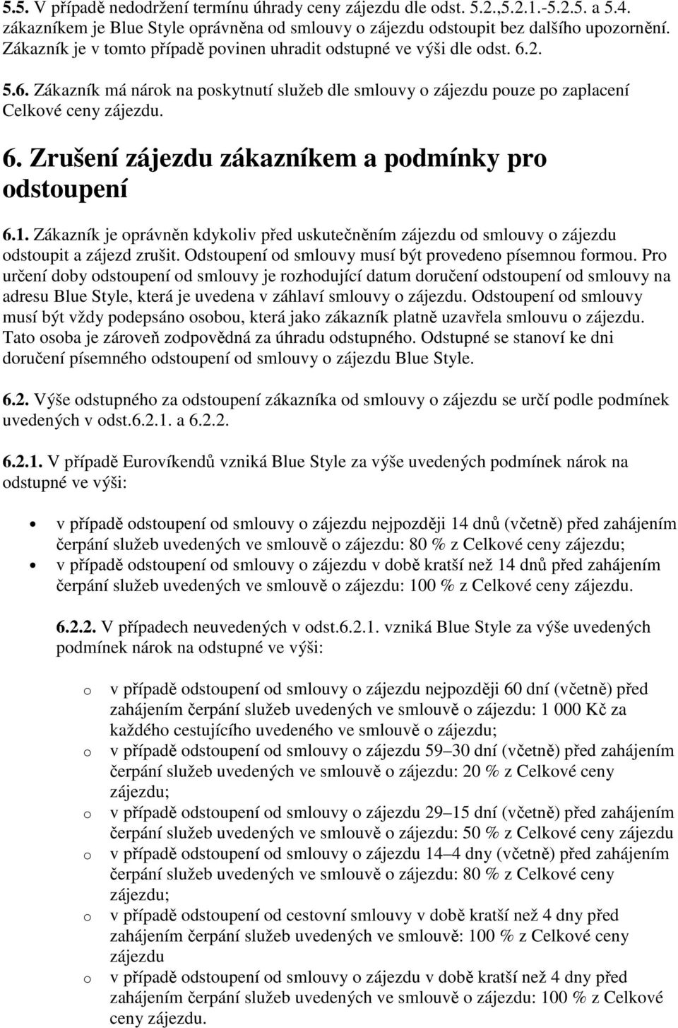 1. Zákazník je oprávněn kdykoliv před uskutečněním zájezdu od smlouvy o zájezdu odstoupit a zájezd zrušit. Odstoupení od smlouvy musí být provedeno písemnou formou.