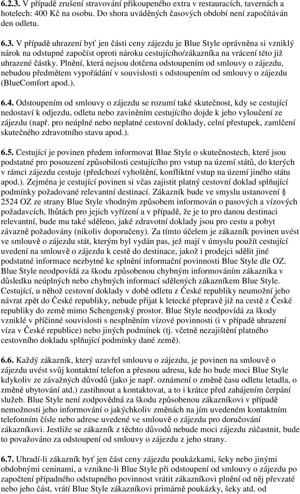 Odstoupením od smlouvy o zájezdu se rozumí také skutečnost, kdy se cestující nedostaví k odjezdu, odletu nebo zaviněním cestujícího dojde k jeho vyloučení ze zájezdu (např.