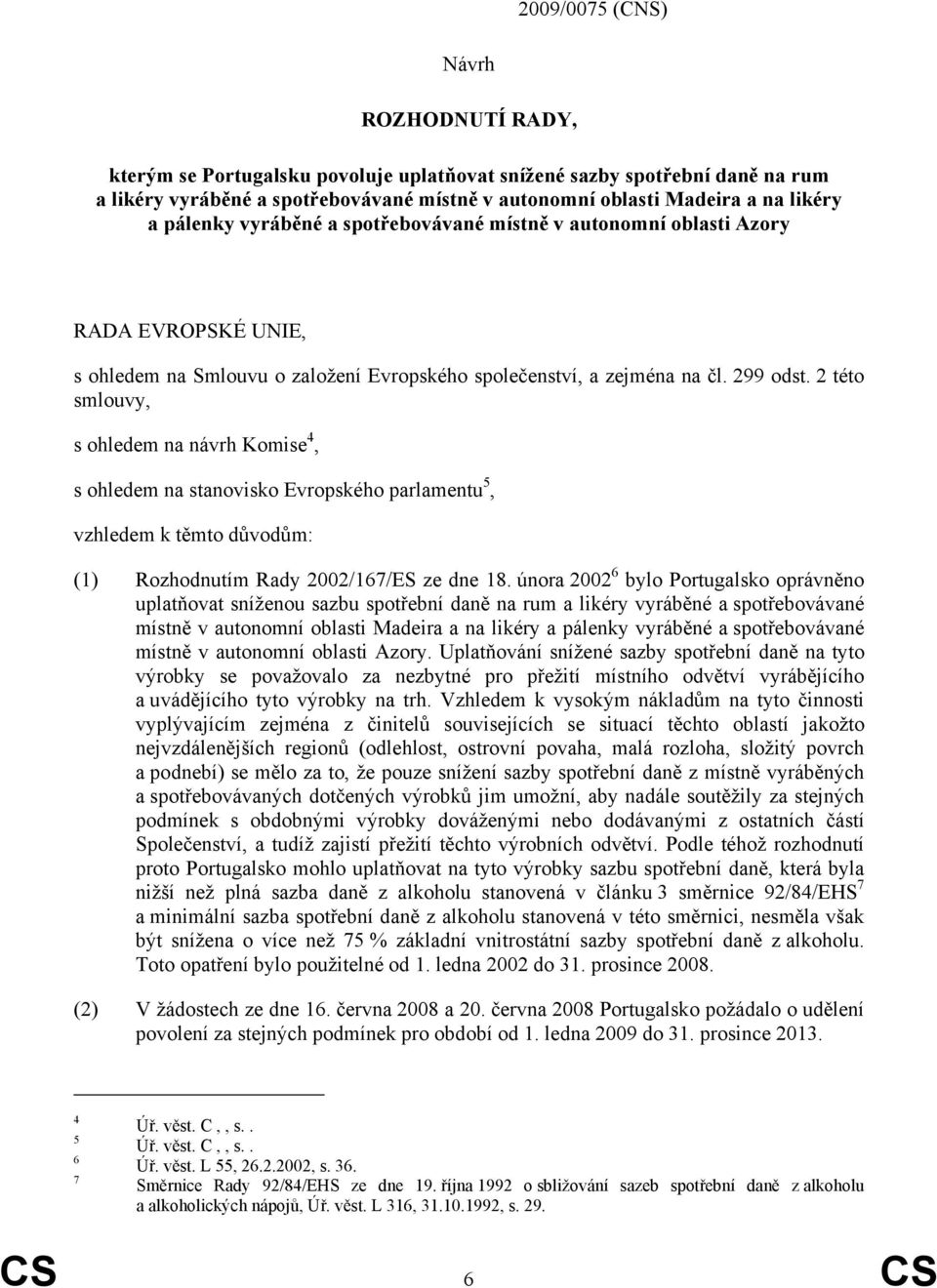 2 této smlouvy, s ohledem na návrh Komise 4, s ohledem na stanovisko Evropského parlamentu 5, vzhledem k těmto důvodům: (1) Rozhodnutím Rady 2002/167/ES ze dne 18.