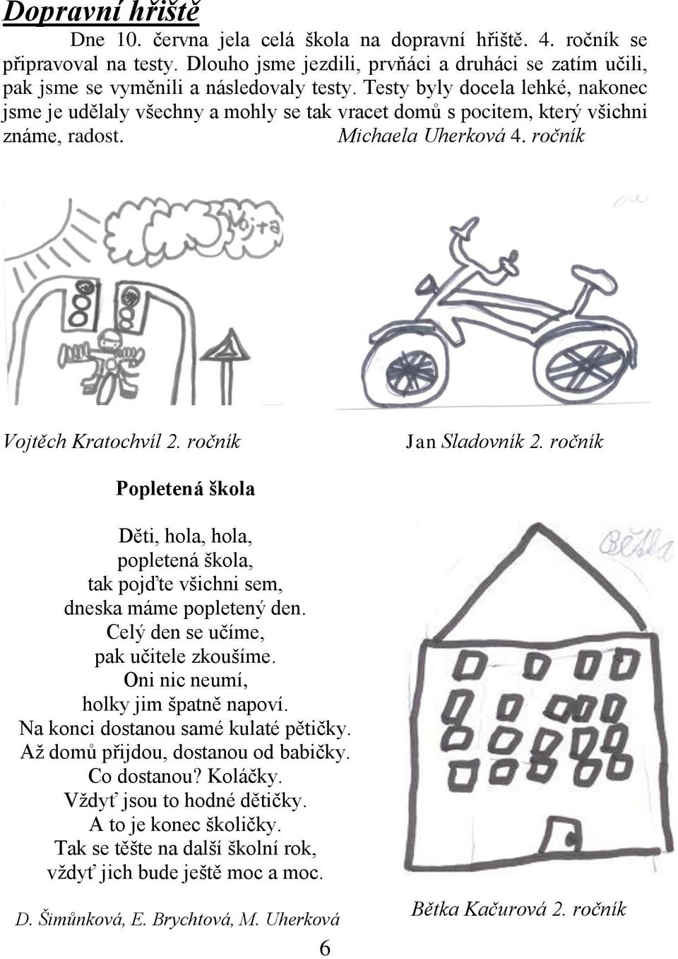 ročník Popletená škola Děti, hola, hola, popletená škola, tak pojďte všichni sem, dneska máme popletený den. Celý den se učíme, pak učitele zkoušíme. Oni nic neumí, holky jim špatně napoví.