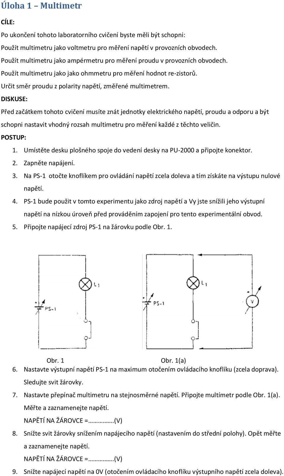 DISKUSE: Před začátkem tohoto cvičení musíte znát jednotky elektrického napětí, proudu a odporu a být schopni nastavit vhodný rozsah multimetru pro měření každé z těchto veličin. POSTUP: 1.
