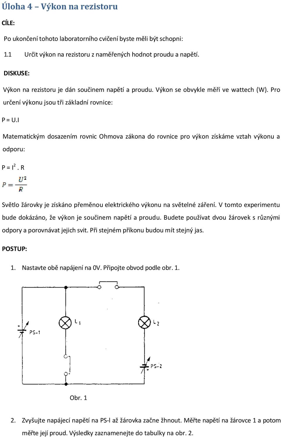 I Matematickým dosazením rovnic Ohmova zákona do rovnice pro výkon získáme vztah výkonu a odporu: P = I 2. R Světlo žárovky je získáno přeměnou elektrického výkonu na světelné záření.