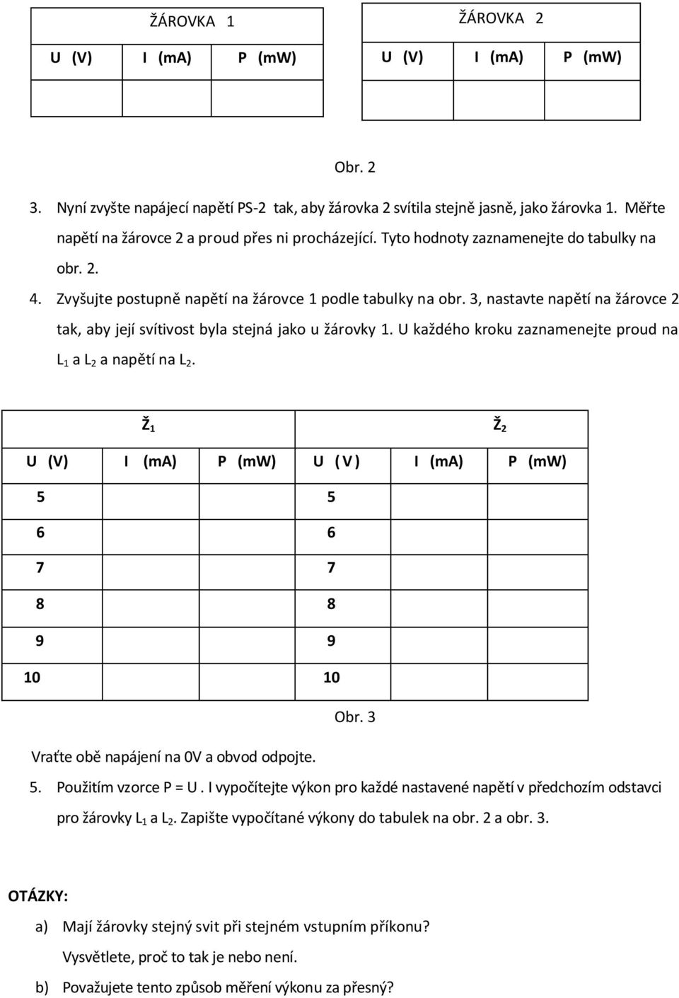 3, nastavte napětí na žárovce 2 tak, aby její svítivost byla stejná jako u žárovky 1. U každého kroku zaznamenejte proud na L 1 a L 2 a napětí na L 2.