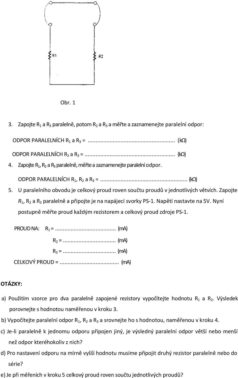Zapojte R 1, R 2 a R 3 paralelně a připojte je na napájecí svorky PS-1. Napětí nastavte na 5V. Nyní postupně měřte proud každým rezistorem a celkový proud zdroje PS-1. PROUD NA: R 1 =... (ma) R 2 =.