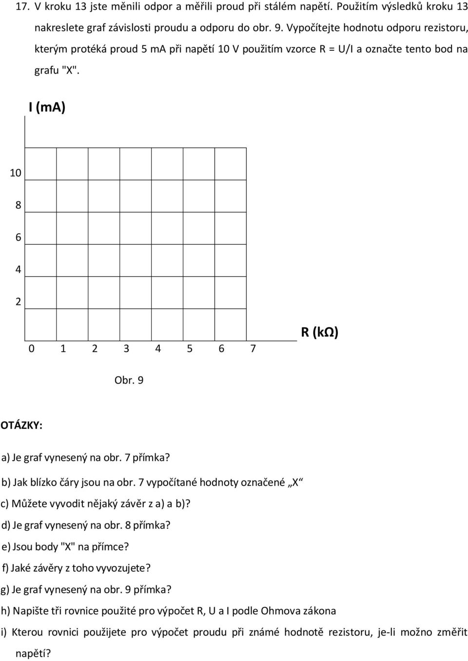 9 OTÁZKY: a) Je graf vynesený na obr. 7 přímka? b) Jak blízko čáry jsou na obr. 7 vypočítané hodnoty označené X c) Můžete vyvodit nějaký závěr z a) a b)? d) Je graf vynesený na obr. 8 přímka?