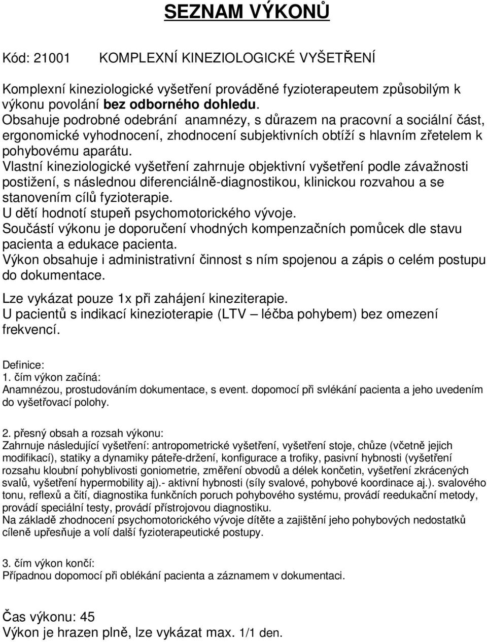 Vlastní kineziologické vyšetření zahrnuje objektivní vyšetření podle závažnosti postižení, s následnou diferenciálně-diagnostikou, klinickou rozvahou a se stanovením cílů fyzioterapie.