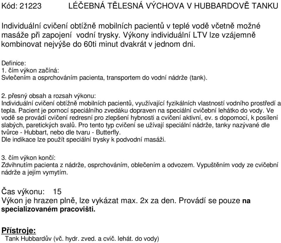 Individuální cvičení obtížně mobilních pacientů, využívající fyzikálních vlastností vodního prostředí a tepla. Pacient je pomocí speciálního zvedáku dopraven na speciální cvičební lehátko do vody.