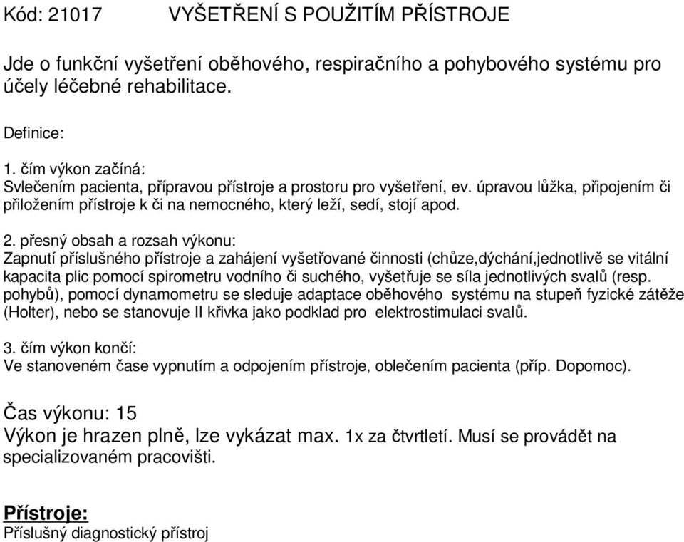 Zapnutí příslušného přístroje a zahájení vyšetřované činnosti (chůze,dýchání,jednotlivě se vitální kapacita plic pomocí spirometru vodního či suchého, vyšetřuje se síla jednotlivých svalů (resp.