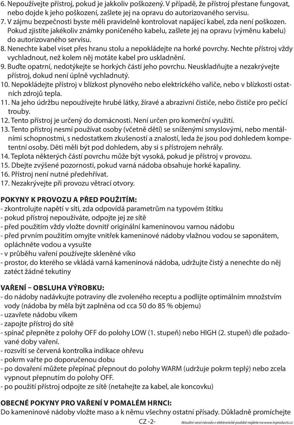 Pokud zjistíte jakékoliv známky poničeného kabelu, zašlete jej na opravu (výměnu kabelu) do autorizovaného servisu. 8. Nenechte kabel viset přes hranu stolu a nepokládejte na horké povrchy.