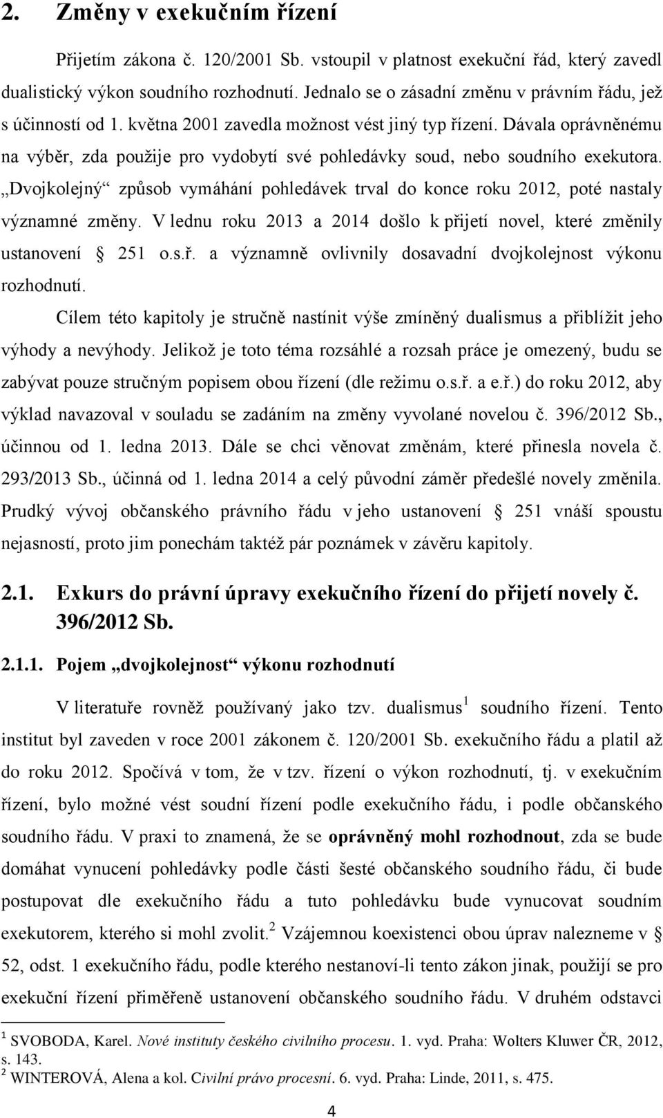 Dávala oprávněnému na výběr, zda použije pro vydobytí své pohledávky soud, nebo soudního exekutora. Dvojkolejný způsob vymáhání pohledávek trval do konce roku 2012, poté nastaly významné změny.