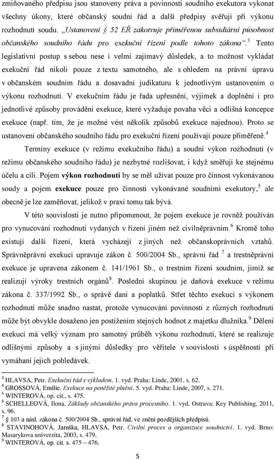 3 Tento legislativní postup s sebou nese i velmi zajímavý důsledek, a to možnost vykládat exekuční řád nikoli pouze z textu samotného, ale s ohledem na právní úpravu v občanském soudním řádu a