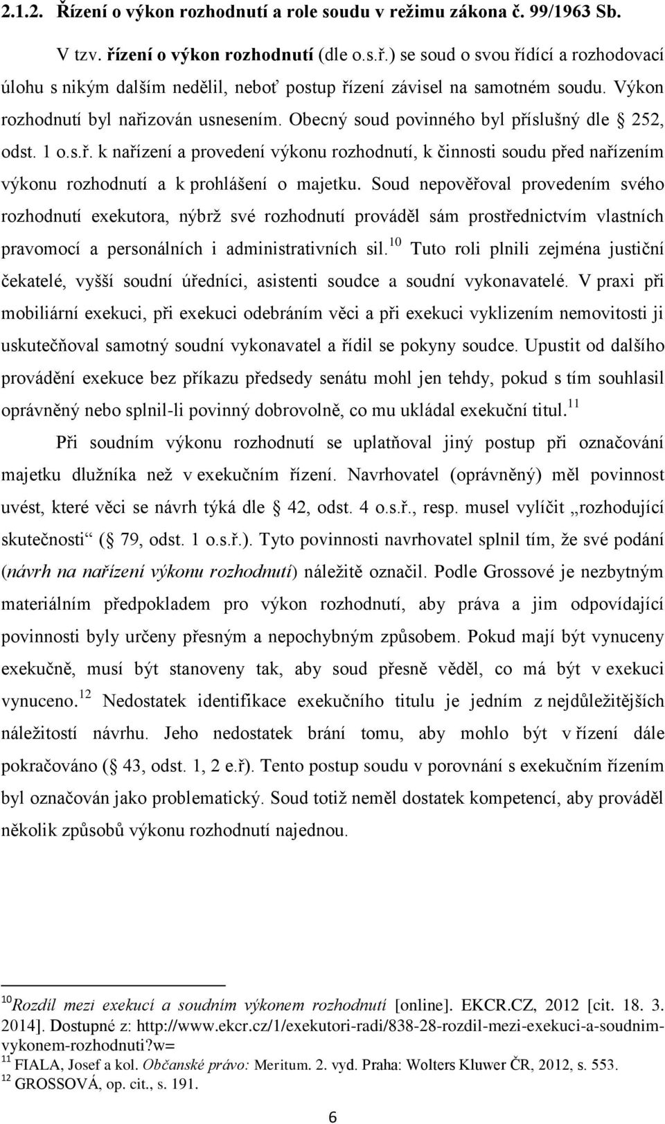 Soud nepověřoval provedením svého rozhodnutí exekutora, nýbrž své rozhodnutí prováděl sám prostřednictvím vlastních pravomocí a personálních i administrativních sil.