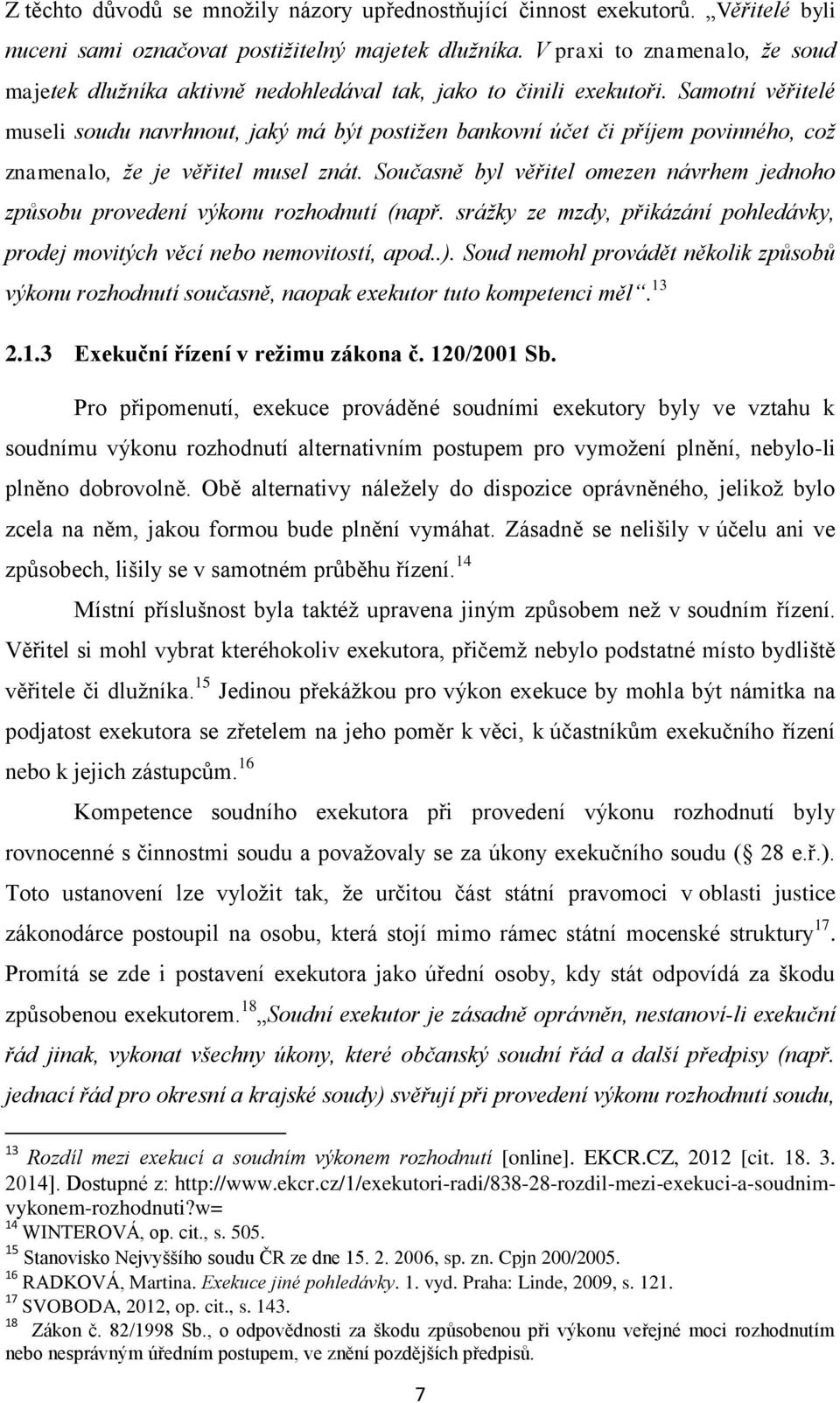 Samotní věřitelé museli soudu navrhnout, jaký má být postižen bankovní účet či příjem povinného, což znamenalo, že je věřitel musel znát.