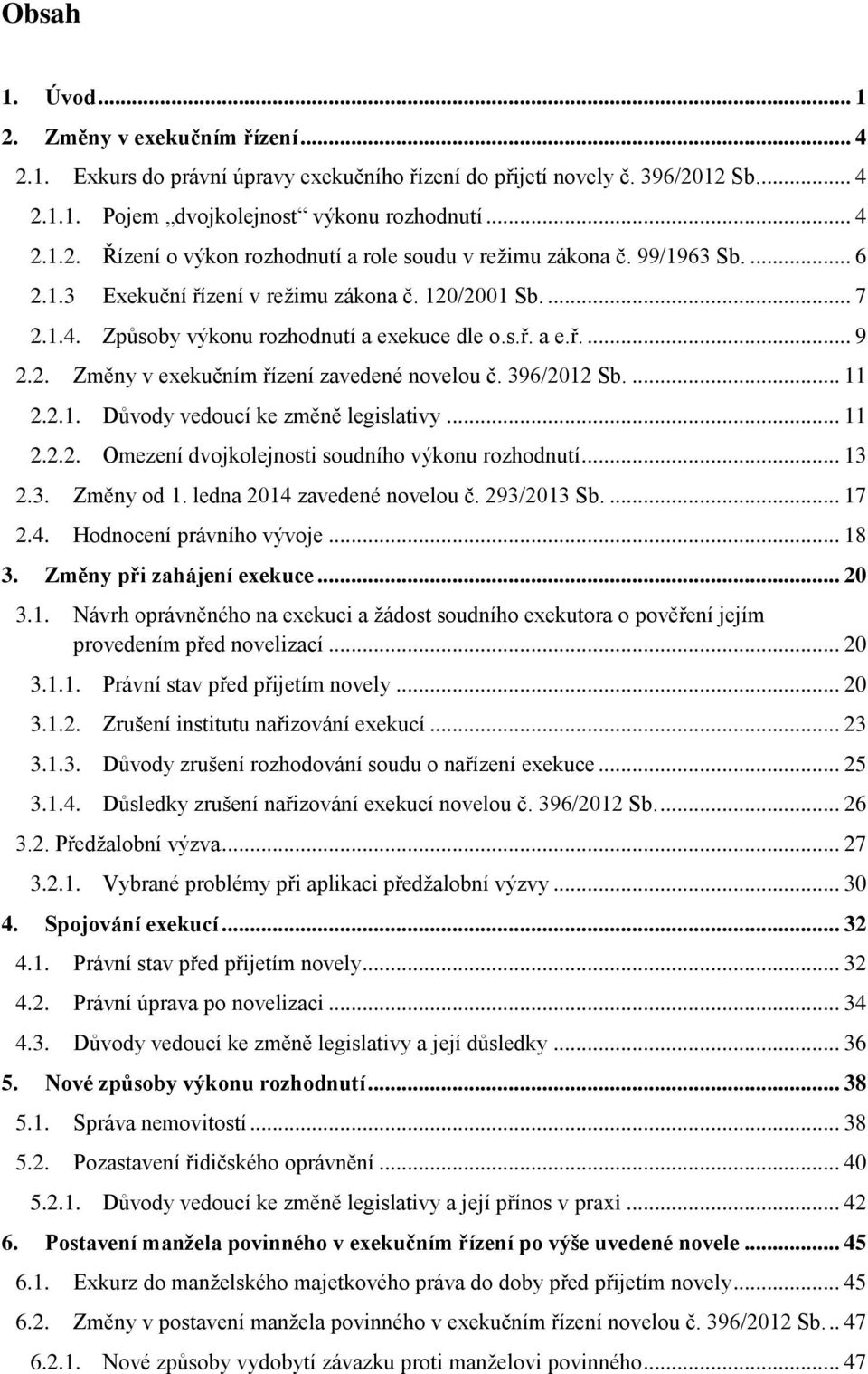 396/2012 Sb.... 11 2.2.1. Důvody vedoucí ke změně legislativy... 11 2.2.2. Omezení dvojkolejnosti soudního výkonu rozhodnutí... 13 2.3. Změny od 1. ledna 2014 zavedené novelou č. 293/2013 Sb.... 17 2.