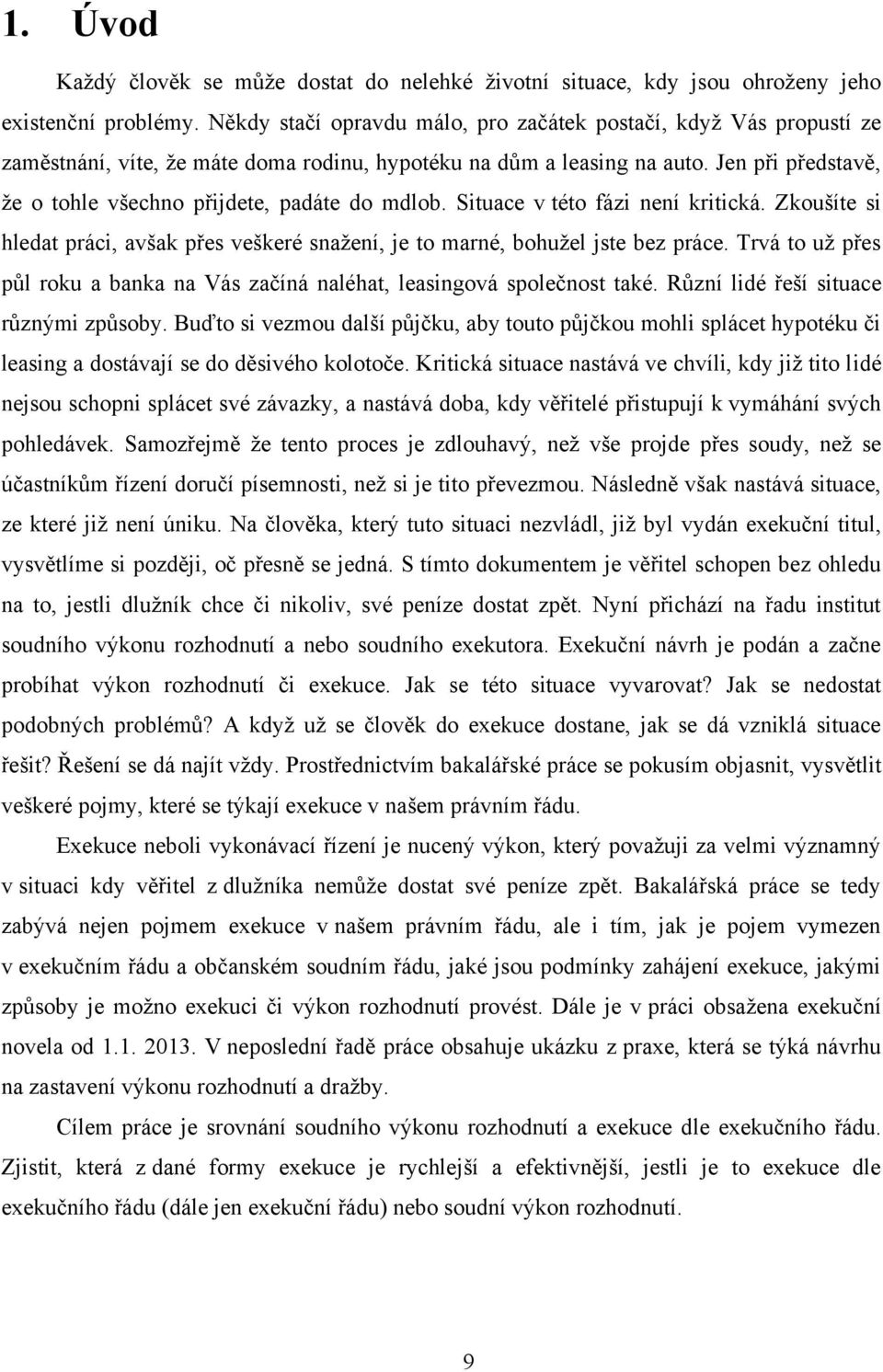 Jen při představě, ţe o tohle všechno přijdete, padáte do mdlob. Situace v této fázi není kritická. Zkoušíte si hledat práci, avšak přes veškeré snaţení, je to marné, bohuţel jste bez práce.