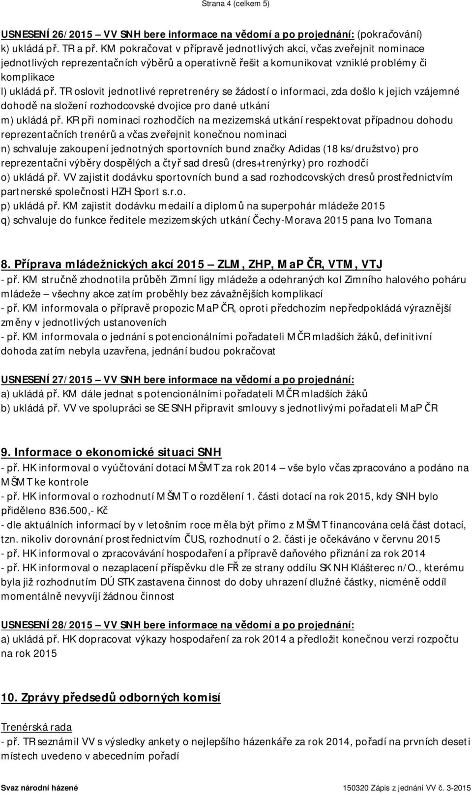 TR oslovit jednotlivé repretrenéry se žádostí o informaci, zda došlo k jejich vzájemné dohodě na složení rozhodcovské dvojice pro dané utkání m) ukládá př.