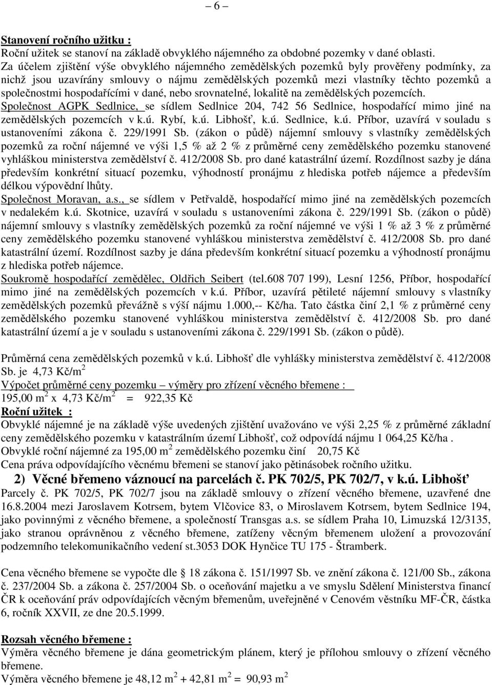 hospodařícími v dané, nebo srovnatelné, lokalitě na zemědělských pozemcích. Společnost AGPK Sedlnice, se sídlem Sedlnice 204, 742 56 Sedlnice, hospodařící mimo jiné na zemědělských pozemcích v k.ú.