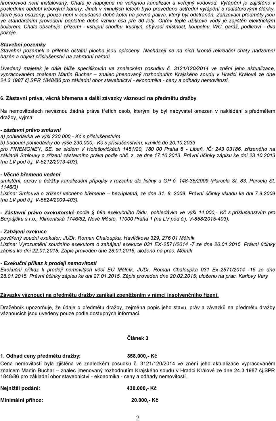 Zařizovací předměty jsou ve standardním provedení poplatné době vzniku cca pře 30 lety. Ohřev teplé užitkové vody je zajištěn elektrickým boilerem.