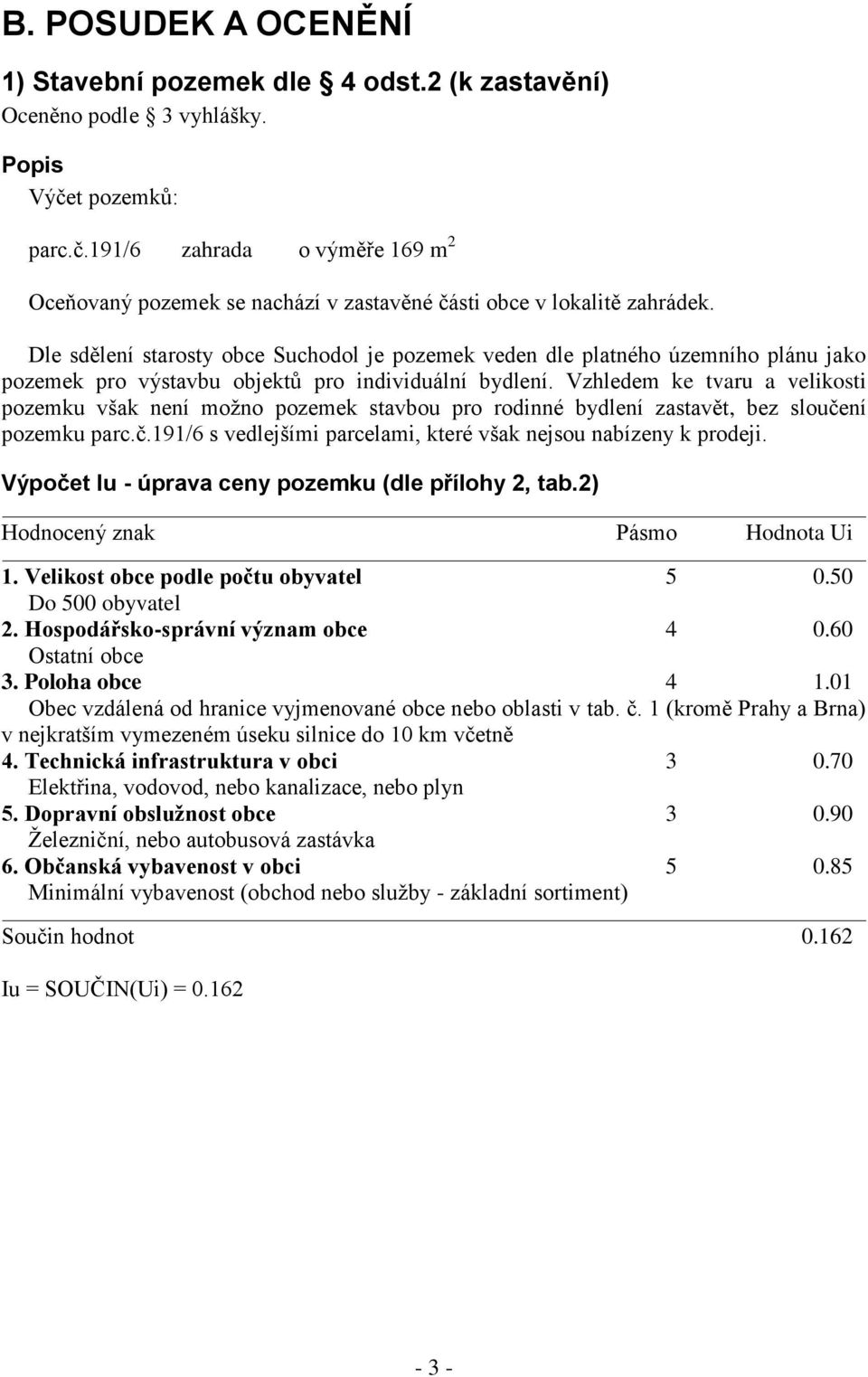 Dle sdělení starosty obce Suchodol je pozemek veden dle platného územního plánu jako pozemek pro výstavbu objektů pro individuální bydlení.