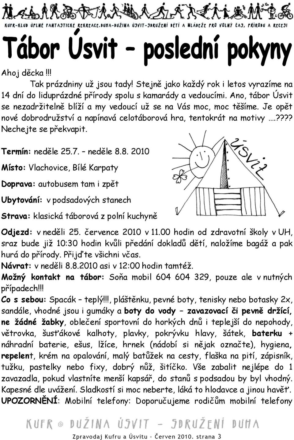 Termín: neděle 25.7. neděle 8.8. 2010 Místo: Vlachovice, Bílé Karpaty Doprava: autobusem tam i zpět Ubytování: v podsadových stanech Strava: klasická táborová z polní kuchyně Odjezd: v neděli 25.