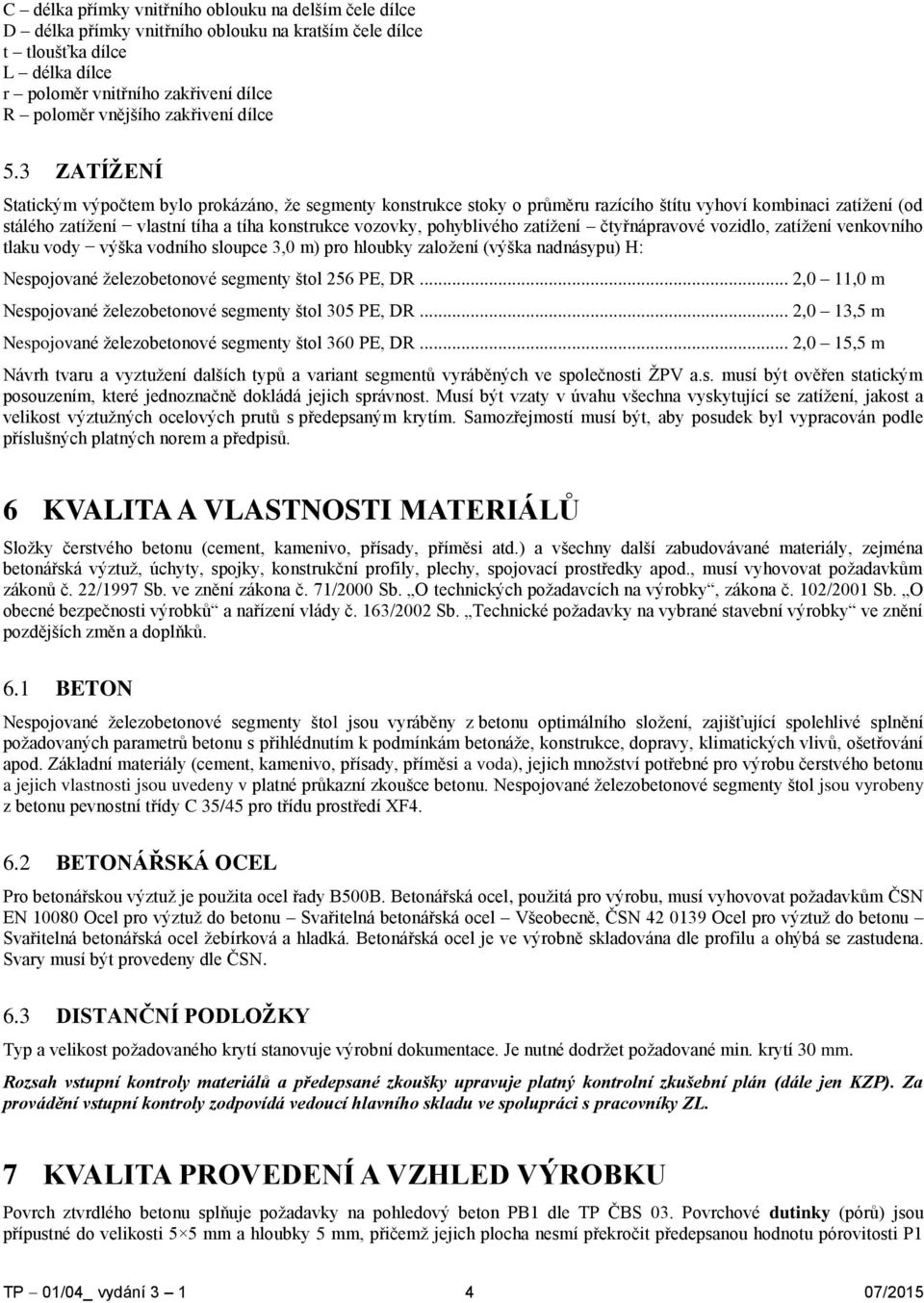 3 ZATÍŽENÍ Statickým výpočtem bylo prokázáno, že segmenty konstrukce stoky o průměru razícího štítu vyhoví kombinaci zatížení (od stálého zatížení vlastní tíha a tíha konstrukce vozovky, pohyblivého