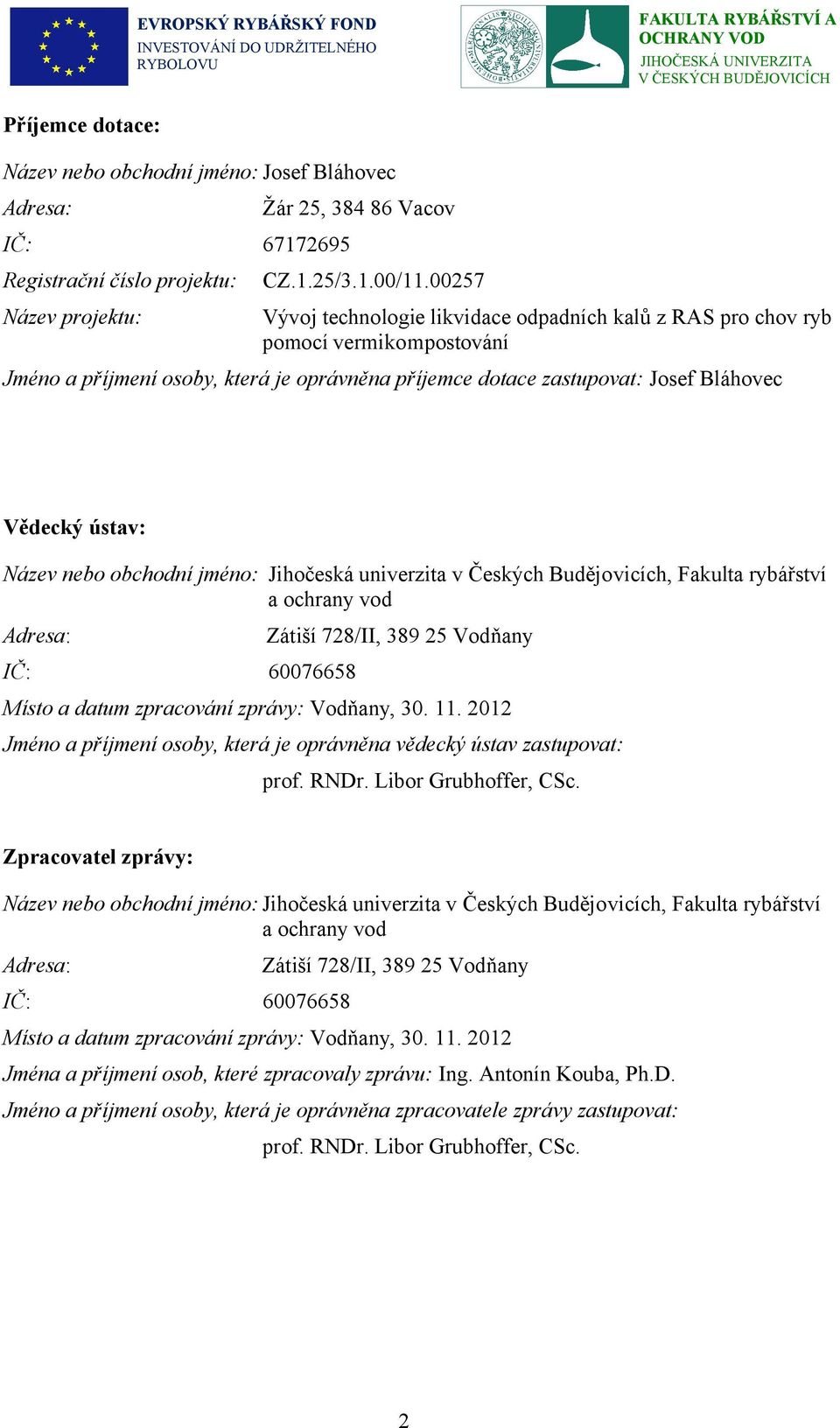 Vědecký ústav: Název nebo obchodní jméno: Jihočeská univerzita v Českých Budějovicích, Fakulta rybářství a ochrany vod Adresa: Zátiší 728/II, 389 25 Vodňany IČ: 60076658 Místo a datum zpracování