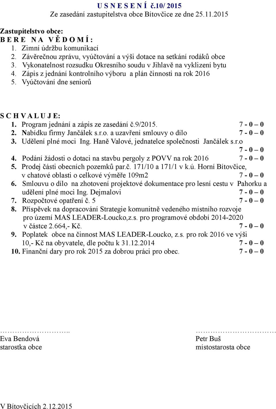 Zápis z jednání kontrolního výboru a plán činnosti na rok 2016 5. Vyúčtování dne seniorů S C H V A L U J E: 1. Program jednání a zápis ze zasedání č.9/2015. 7-0 0 2. Nabídku firmy Jančálek s.r.o. a uzavření smlouvy o dílo 7-0 0 3.