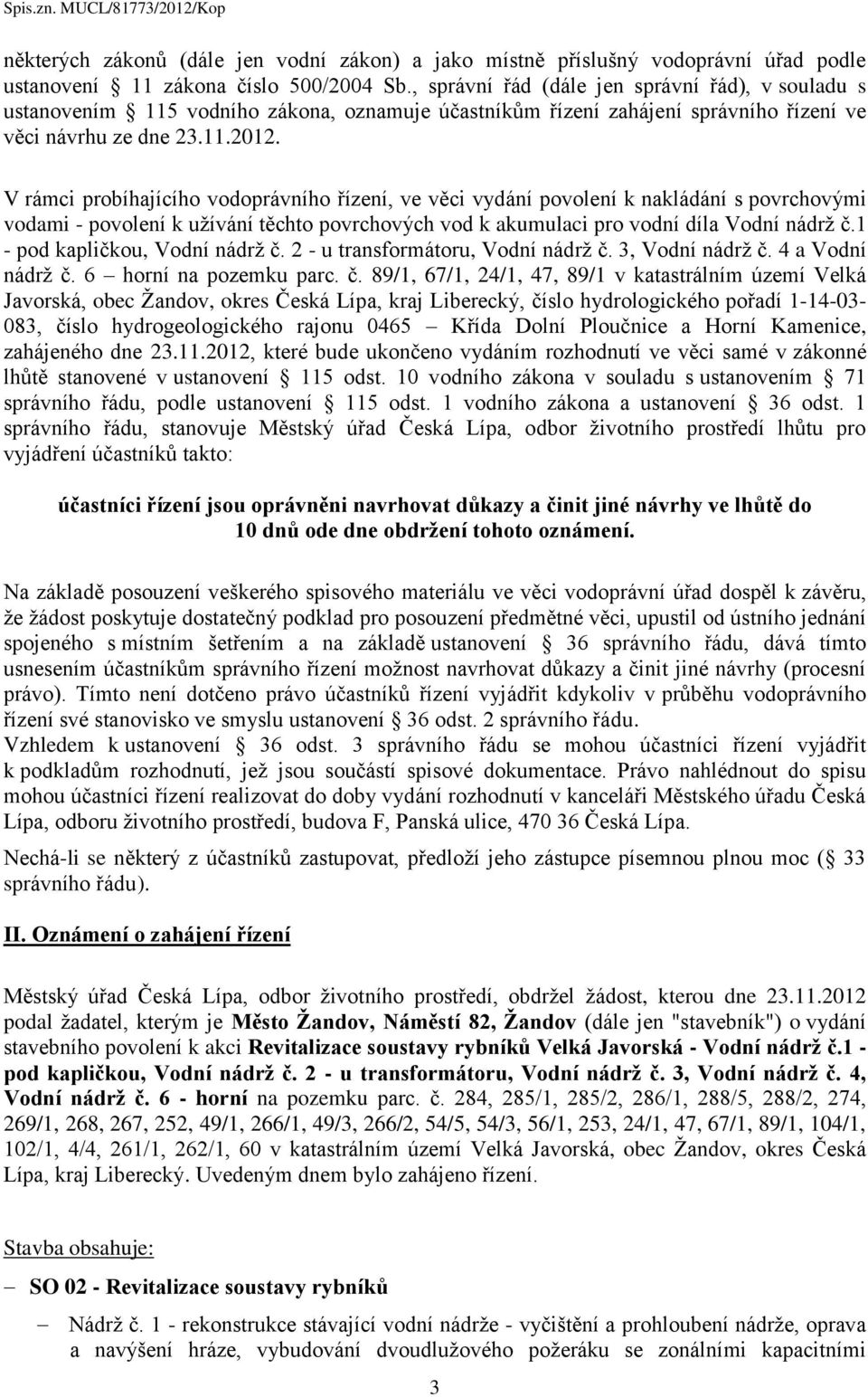 V rámci probíhajícího vodoprávního řízení, ve věci vydání povolení k nakládání s povrchovými vodami - povolení k užívání těchto povrchových vod k akumulaci pro vodní díla Vodní nádrž č.