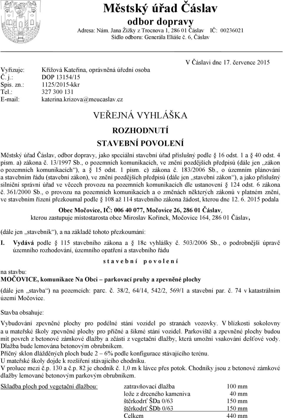 července 2015 VEŘEJNÁ VYHLÁŠKA ROZHODNUTÍ STAVEBNÍ POVOLENÍ Městský úřad Čáslav, odbor dopravy, jako speciální stavební úřad příslušný podle 16 odst. 1 a 40 odst. 4 písm. a) zákona č. 13/1997 Sb.