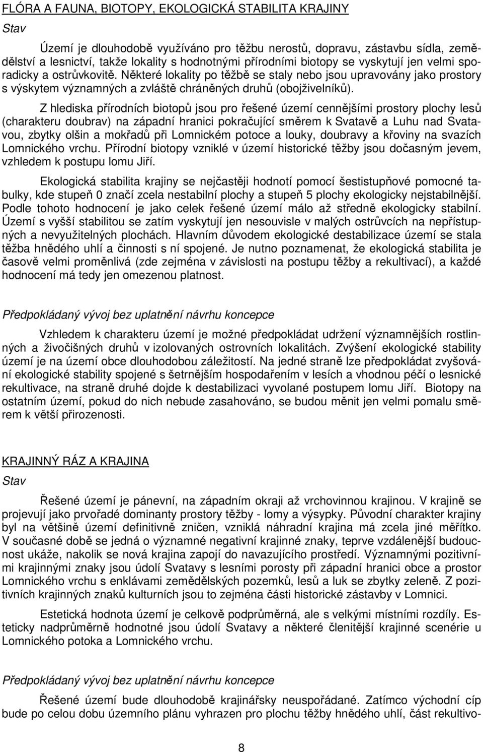 Z hlediska přírodních biotopů jsou pro řešené území cennějšími prostory plochy lesů (charakteru doubrav) na západní hranici pokračující směrem k Svatavě a Luhu nad Svatavou, zbytky olšin a mokřadů