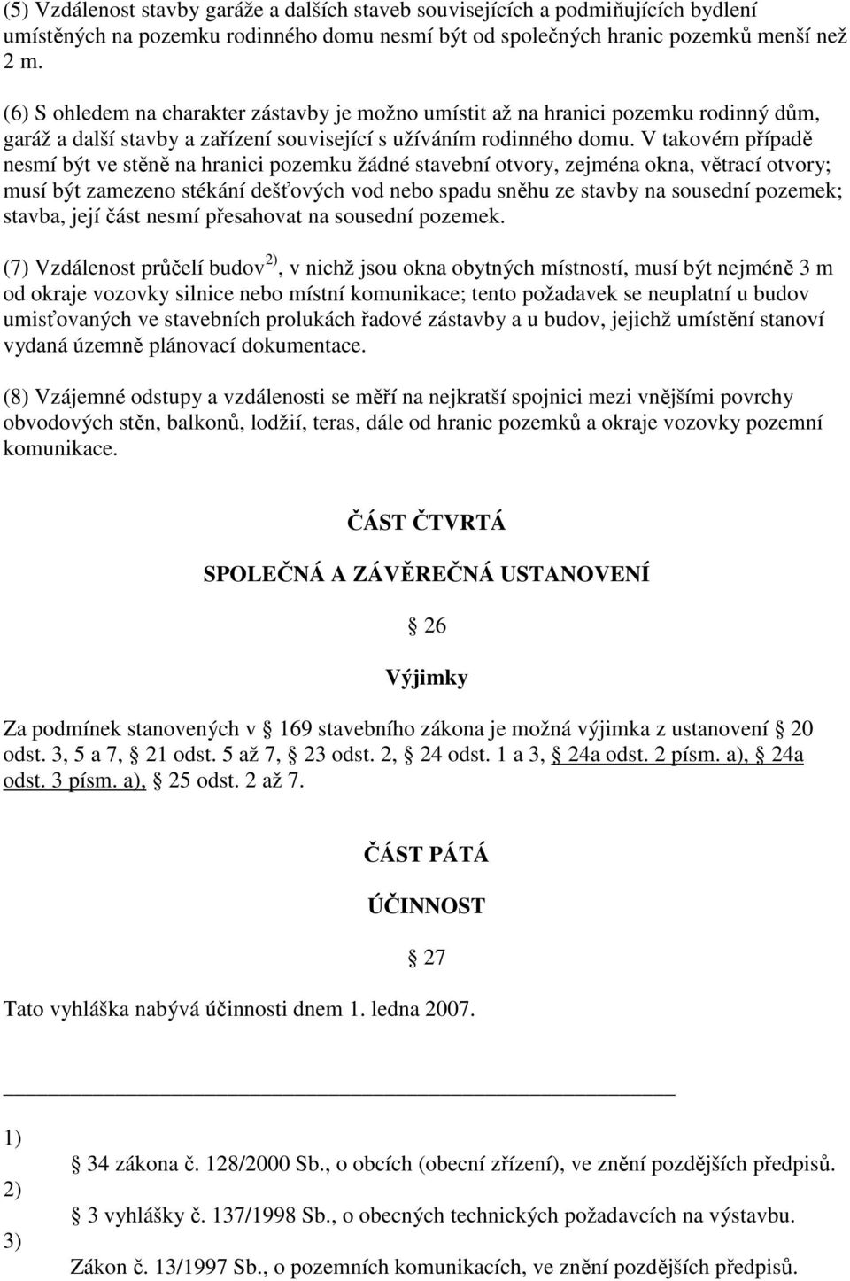 V takovém případě nesmí být ve stěně na hranici pozemku žádné stavební otvory, zejména okna, větrací otvory; musí být zamezeno stékání dešťových vod nebo spadu sněhu ze stavby na sousední pozemek;