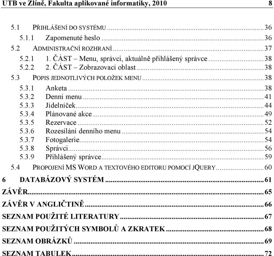 ..44 5.3.4 Plánované akce...49 5.3.5 Rezervace...52 5.3.6 Rozesílání denního menu...54 5.3.7 Fotogalerie...54 5.3.8 Správci...56 5.3.9 Přihlášený správce...59 5.