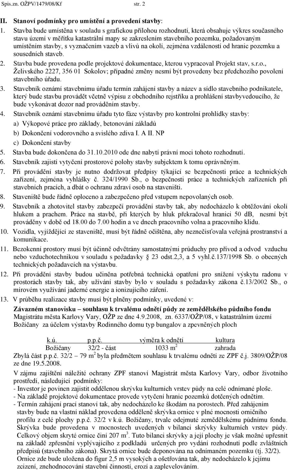 stavby, s vyznačením vazeb a vlivů na okolí, zejména vzdáleností od hranic pozemku a sousedních staveb. 2. Stavba bude provedena podle projektové dokumentace, kterou vypracoval Projekt stav, s.r.o., Želivského 2227, 356 01 Sokolov; případné změny nesmí být provedeny bez předchozího povolení stavebního úřadu.