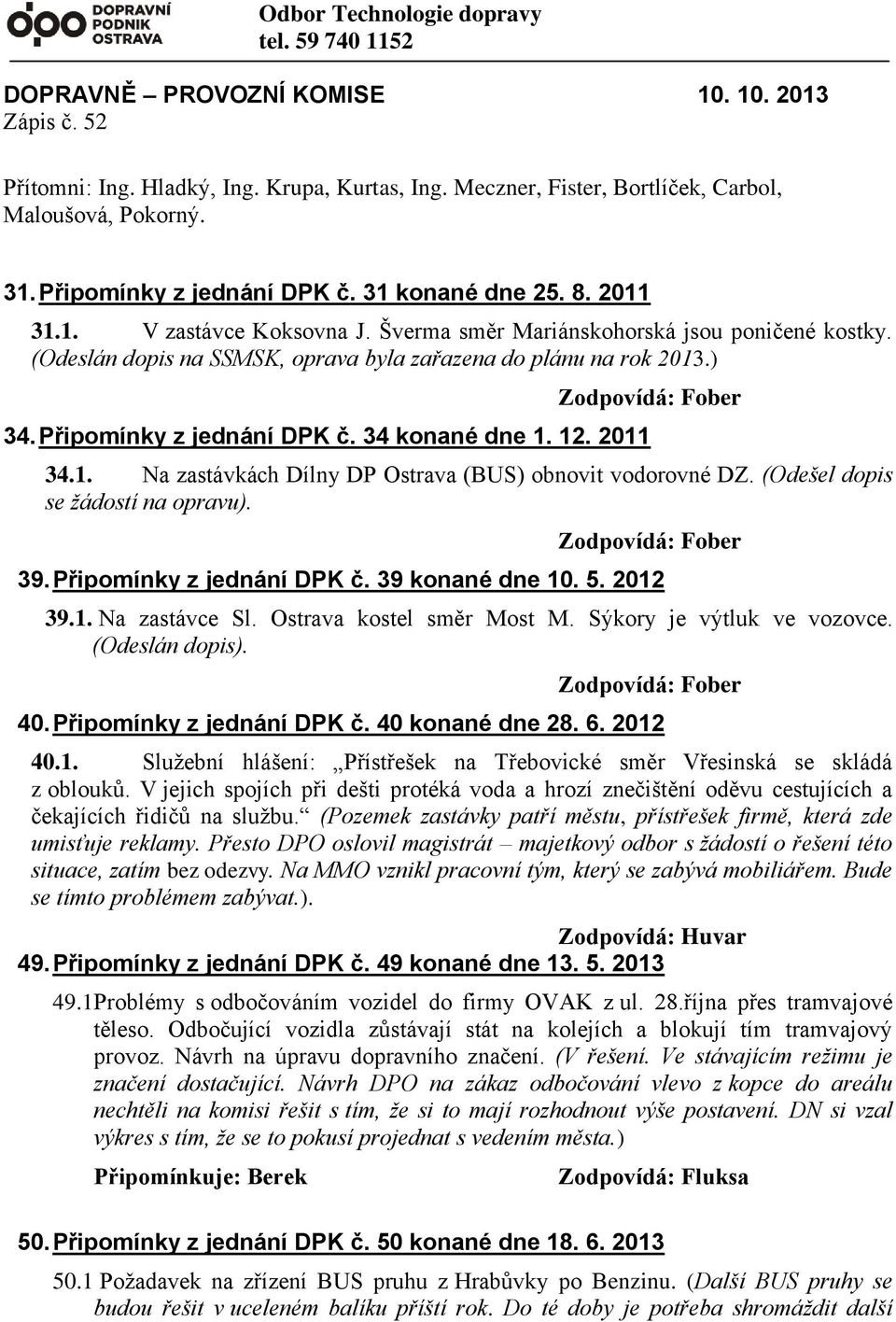 ) Zodpovídá: Fober 34. Připomínky z jednání DPK č. 34 konané dne 1. 12. 2011 34.1. Na zastávkách Dílny DP Ostrava (BUS) obnovit vodorovné DZ. (Odešel dopis se žádostí na opravu). Zodpovídá: Fober 39.