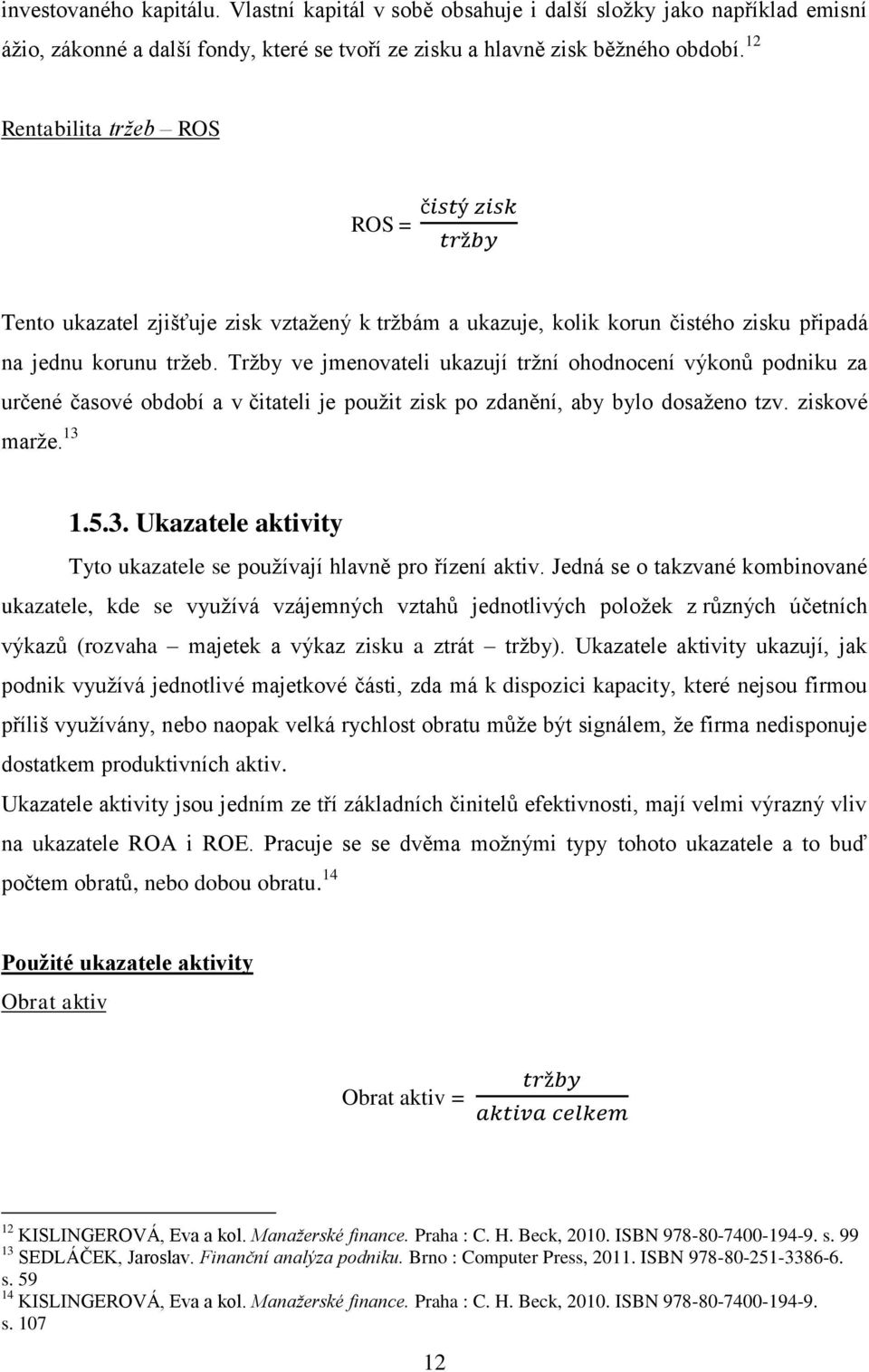 Tržby ve jmenovateli ukazují tržní ohodnocení výkonů podniku za určené časové období a v čitateli je použit zisk po zdanění, aby bylo dosaženo tzv. ziskové marže. 13 