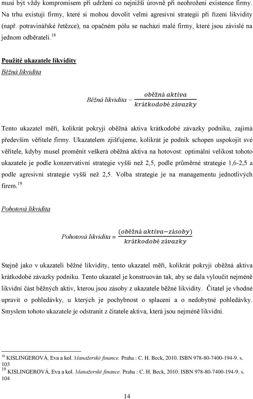 18 Použité ukazatele likvidity Běžná likvidita oběžná aktiva Běžná likvidita = krátkodobé závazky Tento ukazatel měří, kolikrát pokryjí oběžná aktiva krátkodobé závazky podniku, zajímá především