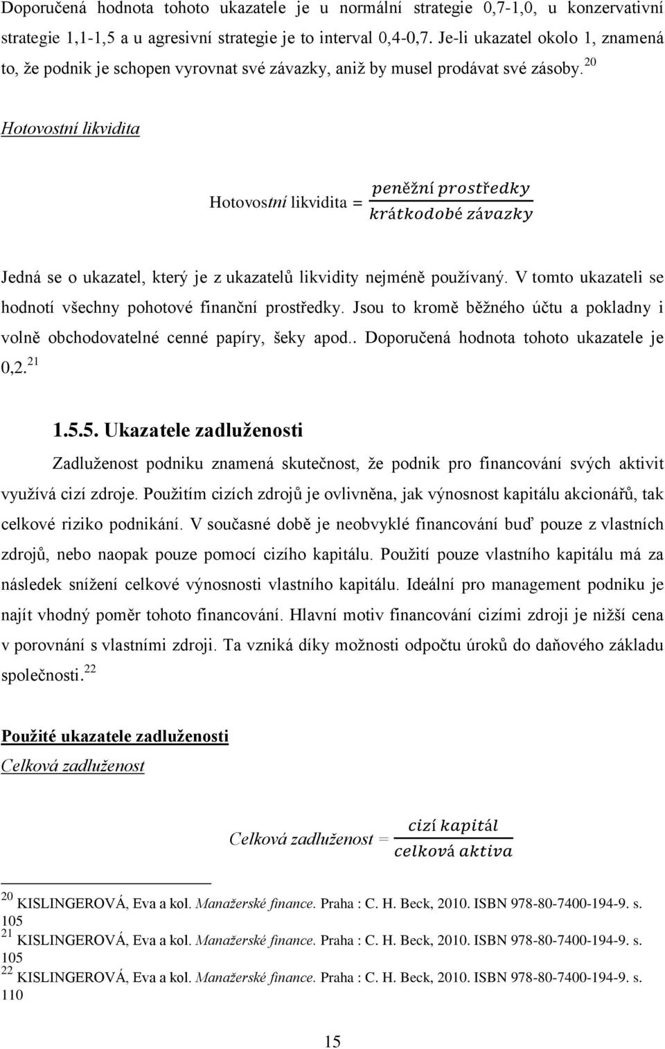 20 Hotovostní likvidita peněžní prostředky Hotovostní likvidita = krátkodobé závazky Jedná se o ukazatel, který je z ukazatelů likvidity nejméně používaný.