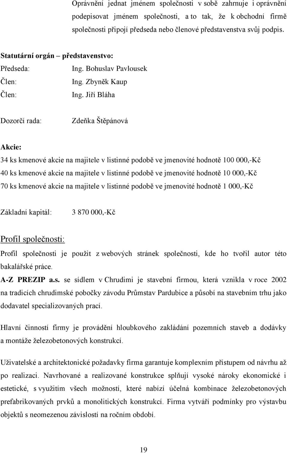 Jiří Bláha Dozorčí rada: Zdeňka Štěpánová Akcie: 34 ks kmenové akcie na majitele v listinné podobě ve jmenovité hodnotě 100 000,-Kč 40 ks kmenové akcie na majitele v listinné podobě ve jmenovité