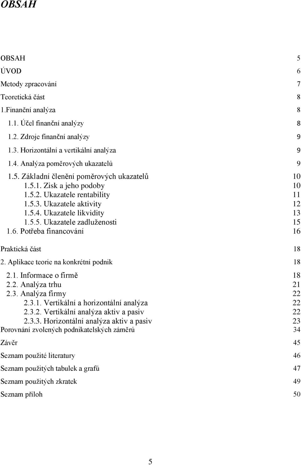 5.5. Ukazatele zadluženosti 15 1.6. Potřeba financování 16 Praktická část 18 2. Aplikace teorie na konkrétní podnik 18 2.1. Informace o firmě 18 2.2. Analýza trhu 21 2.3. Analýza firmy 22 2.3.1. Vertikální a horizontální analýza 22 2.