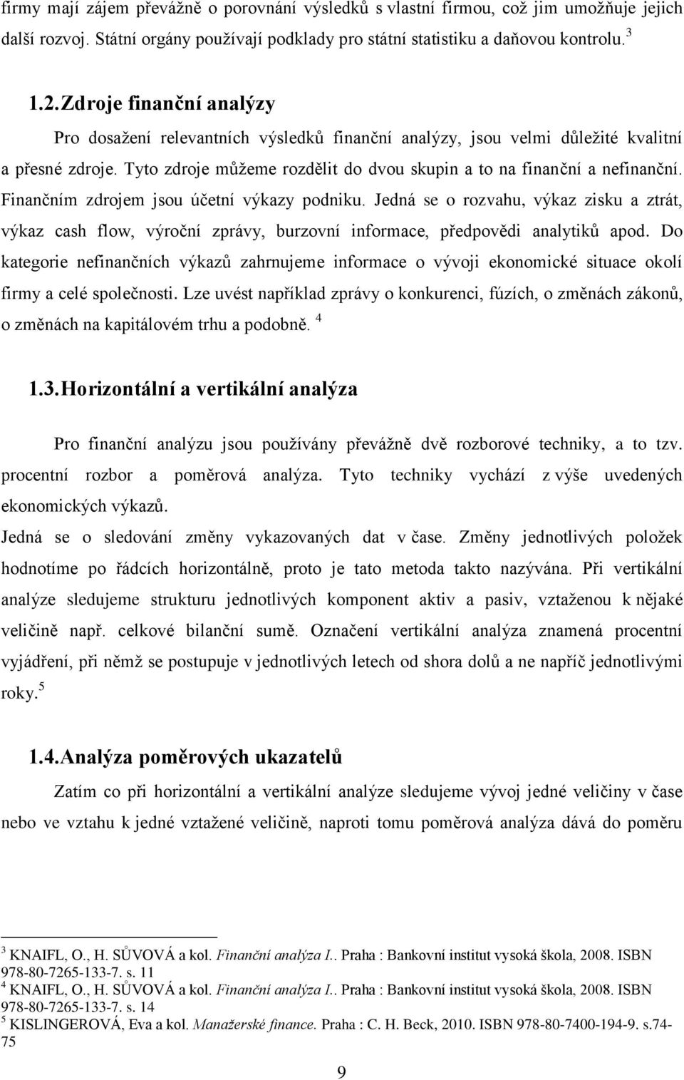 Finančním zdrojem jsou účetní výkazy podniku. Jedná se o rozvahu, výkaz zisku a ztrát, výkaz cash flow, výroční zprávy, burzovní informace, předpovědi analytiků apod.