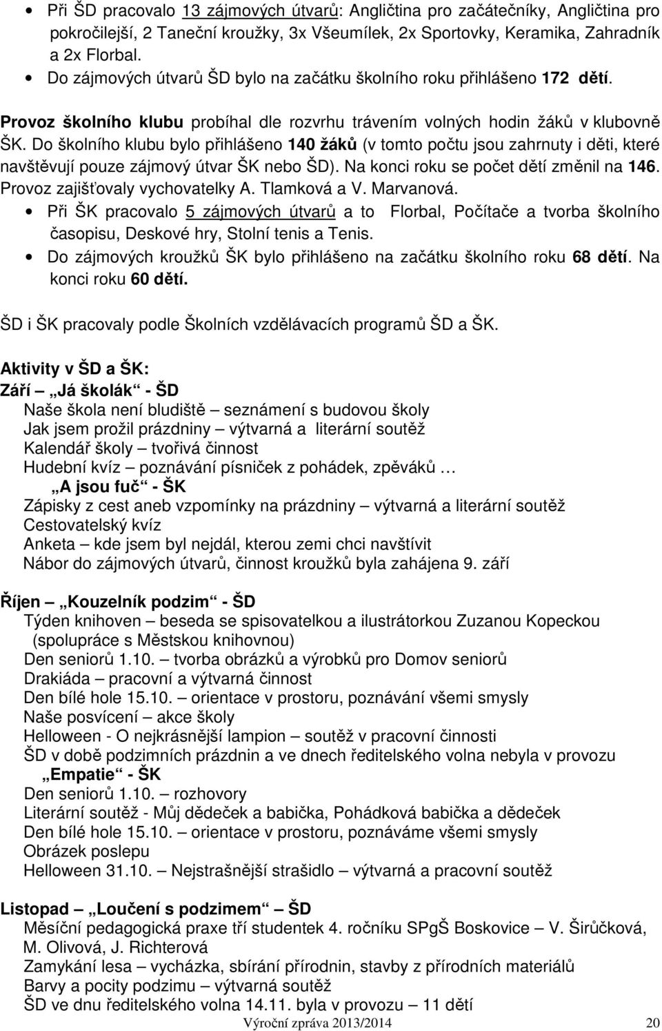Do školního klubu bylo přihlášeno 140 žáků (v tomto počtu jsou zahrnuty i děti, které navštěvují pouze zájmový útvar ŠK nebo ŠD). Na konci roku se počet dětí změnil na 146.